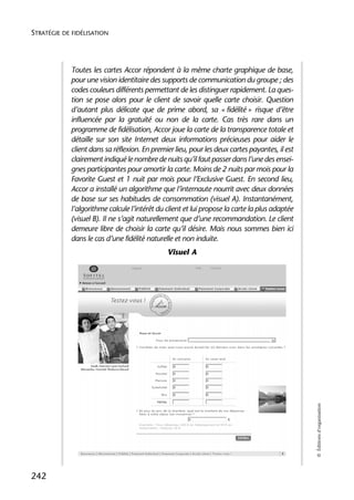 STRATÉGIE DE FIDÉLISATION




            Toutes les cartes Accor répondent à la même charte graphique de base,
            pour une vision identitaire des supports de communication du groupe ; des
            codes couleurs différents permettant de les distinguer rapidement. La ques-
            tion se pose alors pour le client de savoir quelle carte choisir. Question
            d’autant plus délicate que de prime abord, sa « fidélité » risque d’être
            influencée par la gratuité ou non de la carte. Cas très rare dans un
            programme de fidélisation, Accor joue la carte de la transparence totale et
            détaille sur son site Internet deux informations précieuses pour aider le
            client dans sa réflexion. En premier lieu, pour les deux cartes payantes, il est
            clairement indiqué le nombre de nuits qu’il faut passer dans l’une des ensei-
            gnes participantes pour amortir la carte. Moins de 2 nuits par mois pour la
            Favorite Guest et 1 nuit par mois pour l’Exclusive Guest. En second lieu,
            Accor a installé un algorithme que l’internaute nourrit avec deux données
            de base sur ses habitudes de consommation (visuel A). Instantanément,
            l’algorithme calcule l’intérêt du client et lui propose la carte la plus adaptée
            (visuel B). Il ne s’agit naturellement que d’une recommandation. Le client
            demeure libre de choisir la carte qu’il désire. Mais nous sommes bien ici
            dans le cas d’une fidélité naturelle et non induite.
                                              Visuel A




                                                                                               © Éditions d’organisation




242
 