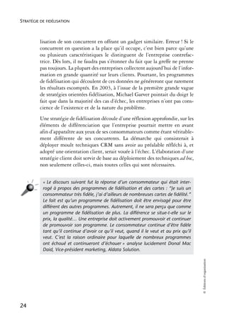 STRATÉGIE DE FIDÉLISATION



          lisation de son concurrent en offrant un gadget similaire. Erreur ! Si le
          concurrent en question a la place qu’il occupe, c’est bien parce qu’une
          ou plusieurs caractéristiques le distinguent de l’entreprise contrefac-
          trice. Dès lors, il ne faudra pas s’étonner du fait que la greffe ne prenne
          pas toujours. La plupart des entreprises collectent aujourd’hui de l’infor-
          mation en grande quantité sur leurs clients. Pourtant, les programmes
          de fidélisation qui découlent de ces données ne généreront que rarement
          les résultats escomptés. En 2003, à l’issue de la première grande vague
          de stratégies orientées fidélisation, Michael Garver pointait du doigt le
          fait que dans la majorité des cas d’échec, les entreprises n’ont pas cons-
          cience de l’existence et de la nature du problème.
          Une stratégie de fidélisation découle d’une réflexion approfondie, sur les
          éléments de différenciation que l’entreprise pourrait mettre en avant
          afin d’apparaître aux yeux de ses consommateurs comme étant véritable-
          ment différente de ses concurrents. La démarche qui consisterait à
          déployer moult techniques CRM sans avoir au préalable réfléchi à, et
          adopté une orientation client, serait vouée à l’échec. L’élaboration d’une
          stratégie client doit servir de base au déploiement des techniques ad hoc,
          non seulement celles-ci, mais toutes celles qui sont nécessaires.


           « Le discours suivant fut la réponse d’un consommateur qui était inter-
           rogé à propos des programmes de ﬁdélisation et des cartes : “Je suis un
           consommateur très ﬁdèle, j’ai d’ailleurs de nombreuses cartes de ﬁdélité.”
           Le fait est qu’un programme de ﬁdélisation doit être envisagé pour être
           différent des autres programmes. Autrement, il ne sera perçu que comme
           un programme de ﬁdélisation de plus. La différence se situe-t-elle sur le
           prix, la qualité… Une entreprise doit activement promouvoir et continuer
           de promouvoir son programme. Le consommateur continue d’être ﬁdèle
           tant qu’il continue d’avoir ce qu’il veut, quand il le veut et au prix qu’il
           veut. C’est la raison ordinaire pour laquelle de nombreux programmes
           ont échoué et continueront d’échouer » analyse lucidement Donal Mac
           Daid, Vice-président marketing, Aldata Solution.
                                                                                          © Éditions d’organisation




24
 