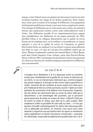VERS UNE FIDÉLISATION EFFICACE ET RENTABLE



                            marque, se fait d’abord envers un employé qui directement (service) ou indi-
                            rectement (produit) sera chargé de lui donner satisfaction. D’où l’impor-
                            tance vitale, pour la réussite de la stratégie de fidélisation, d’un programme
                            de formation/sensibilisation interne, avant toute mise en application terrain.
                            Une stratégie de fidélisation qui ne serait perçue que comme une opération
                            externe, sans implications internes a priori, serait inéluctablement vouée à
                            l’échec. Une fidélisation rentable de ses consommateurs/clients suppose
                            donc préalablement une fidélisation de son propre personnel. En 2002,
                            Jyh-Shen Chiou et ses collègues démontrèrent que la qualité de service
                            fournie par les employés avait, sur la confiance et la satisfaction, un impact
                            supérieur à celui de la qualité de service de l’entreprise en général.
                            Ritz-Carlton forme ses employés à ne pas hésiter à quitter ponctuellement
                            leur tâche en cours, s’il s’agit de s’occuper d’un problème soulevé par un
                            client. Élément fondamental confirmé par Leonard Berry et Neeli Benda-
                            pudi dans l’étude éloquente d’une clinique, parue dans Harvard Business
                            Review en Février 2003. La formation des personnels (a fortiori des personnels
                            de contact) est devenue une variable stratégique essentielle de la différencia-
                            tion concurrentielle.


                                                        Le cas C & A
                              L’enseigne de la distribution C & A a beaucoup investi ces dernières
                              années pour l’amélioration de la qualité de son service à l’attention de
                              ses clients. Le cas est d’autant plus intéressant que, comme la plupart
                              des grands magasins, le principe du libre service règne aujourd’hui en
                              maître. Comment dès lors améliorer le service auprès d’un client qui a
                              pris l’habitude de faire ses achats seul le plus souvent ? Après une vaste
                              opération de concertation et de réflexion avec le personnel, l’organisa-
                              tion des tâches non directement liées au service du client, telles que le
                              réassortiment, a été réaménagée afin justement, que le personnel
                              puisse passer plus de temps au contact du client. L’objectif n’était pas
                              de revenir un siècle en arrière, pour faire de la vente assistée. Mais
                              simplement d’offrir la possibilité de cette aide au client. « Il n’est pas
                              question d’assaillir systématiquement les clients dont beaucoup préfè-
© Éditions d’organisation




                              rent se débrouiller eux-mêmes. En revanche, nous avons accru notre
                              attention à l’égard de ceux qui hésitent dans les rayons et manifestent
                              même explicitement un besoin d’assistance commerciale » commente
                              Eric Maréchalle, responsable du département qualité totale chez C & A.



                                                                                                     251
 