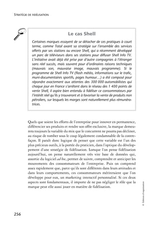 STRATÉGIE DE FIDÉLISATION




                                      Le cas Shell
            Certaines marques essayent de se détacher de ces pratiques à court
            terme, comme Total axant sa stratégie sur l’ensemble des services
            offerts par ses stations ou encore Shell, qui a récemment développé
            un parc de téléviseurs dans ses stations pour diffuser Shell Info TV.
            L’initiative avait déjà été prise par d’autre compagnies à l’étranger
            sans réel succès, mais souvent pour d’ordinaires raisons techniques
            (mauvais son, mauvaise image, mauvais programme). Si le
            programme de Shell Info TV (flash météo, informations sur le trafic,
            muni-documentaires sportifs, pages humour…) a été composé pour
            répondre exactement aux attentes des 300 000 automobilistes qui
            chaque jour en France s’arrêtent dans le réseau des 1 400 points de
            vente Shell, il aspire bien entendu à fidéliser ce consommateurs par
            l’intérêt réel qu’ils y trouveront et à favoriser la vente de produits non
            pétroliers, sur lesquels les marges sont naturellement plus rémunéra-
            trices.




          Quels que soient les efforts de l’entreprise pour innover en permanence,
          différencier ses produits et rendre son offre exclusive, la marque demeu-
          rera toujours la variable du mix que le concurrent ne pourra pas décliner,
          au risque de tomber sous le coup légalement condamnable de la contre-
          façon. Il paraît donc logique de penser que cette variable est l’un des
          plus précieux outils, à la portée du praticien, dans l’optique du dévelop-
          pement d’une stratégie de fidélisation. Lorsque l’on pense fidélisation
          aujourd’hui, on pense naturellement très vite base de données qui,
          assortie du logiciel ad hoc, permet de suivre, comprendre et anticiper les
          mouvements des consommateurs de l’entreprise. Puis on comprend
          assez rapidement que, parce qu’ils sont différents dans leurs attitudes et
          dans leurs comportements, ces consommateurs mériteraient que l’on
          développe pour eux, un marketing interactif personnalisé. Si ces deux
          aspects sont fondamentaux, il importe de ne pas négliger le rôle que la
                                                                                         © Éditions d’organisation




          marque peut elle aussi jouer en matière de fidélisation.




256
 