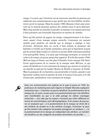 VERS UNE FIDÉLISATION EFFICACE ET RENTABLE



                            image, il se peut que l’aventure sur de nouveaux marchés ne paraisse pas
                            cohérente aux consommateurs et que quelle que soit leur fidélité, ils hési-
                            tent à suivre la marque. Dans les années 1980, Banania s’était ainsi aven-
                            turé sur le marché pourtant porteur des céréales pour le petit-déjeuner.
                            Mais trop attaché au chocolat en poudre, la marque n’est jamais parvenue
                            à faire prévaloir son éventuelle légitimité en matière de céréales.
                            Parce qu’elle permet de gagner du temps, comparativement à un lance-
                            ment assorti d’une marque propre nouvelle, l’extension est souvent
                            utilisée pour pénétrer un marché que la marque a négligé, à tort,
                            d’investir. Attention dans ces cas-là, à bien évaluer la puissance des
                            barrières à l’entrée qu’il faudra surmonter, ainsi que la légitimité acquise
                            par les acteurs déjà en place et a fortiori si aucune réelle innovation produit
                            n’est perceptible. Sinon, il se peut que l’avantage escompté, en termes de
                            coûts et de temps, ne puisse jamais être apprécié. À la fin des années 1990,
                            McCain lança en France son thé glacé Colorado. Cette marque fille béné-
                            ficiait explicitement de la caution de la marque mère McCain, ce qui
                            aurait dû bénéficier à cette extension de marque qui arrivait en retard sur
                            un marché occupé par les leaders Nestea de Nestlé et Liptonic de Fralib.
                            Mais la puissance de ces barrières concurrentielles à l’entrée, ajoutée à une
                            légitimité confuse entre la pomme de terre et la pizza d’une part, et le thé
                            d’autre part, pénalisèrent cette extension de marque.


                             Dans une communication très explicite sur le sujet et parue en 1993, les
                             professeurs de marketing Jean-Jack Cégarra et Dwight Merunka expliquent
                             notamment que « l’extension ne pourra bénéﬁcier du positionnement de la
                             marque (et, en outre, ne pas nuire à ce positionnement) que si les bénéﬁces
                             sont transférables ou que si la cible partage les mêmes avantages
                             recherchés. » Une cible que les auteurs n’excluent pas d’être différente en
                             termes de caractéristiques socio-démographiques. Et les auteurs de poursui-
                             vre en analysant que « si le positionnement de la marque est étroit (lié à
                             des attributs du produit ou à des attributs d’usage), l’extension ne peut
                             qu’être limitée à des catégories de produits partageant ces attributs […] Si
                             le positionnement de la marque est indépendant des attributs, un transfert
© Éditions d’organisation




                             des bénéﬁces sur des catégories de produits dissimilaires est possible. »




                                                                                                     267
 