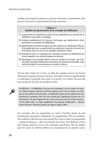 STRATÉGIE DE FIDÉLISATION



          combat pour lequel le praticien, guerrier volontaire et persévérant, doit
          pouvoir assurer les cinq fonctions de base suivantes :

                                       Tableau 1 :
                  Qualités du gestionnaire de la stratégie de fidélisation
           ᕃ comprendre les fondements exacts et les implications du concept de la
              fidélisation pour bâtir sa stratégie,
           ᕄ maîtriserparfaitement les diverses techniques qui déclenchent et/ou
              permettent d’entretenir la fidélisation,
           ᕅ appréhender précisément quels sont les outils d’une fidélisation efficace
              et rentable dans son cas particulier et coordonner toutes les fonctions de
              l’entreprise dans le sens d’une véritable orientation client,
           ᕆ anticiper le futur en exploitant les nouveaux vecteurs de fidélisation les
              mieux adaptés à ses caractéristiques de demain,
           ᕇ développer une nouvelle relation entre la marque et le client, une rela-
              tion pour laquelle la fidélisation deviendra non seulement naturelle, mais
              recherchée par le consommateur en toute confiance.



          Tel est donc l’objet de ce livre, au-delà des simples recettes. Le lecteur
          demeurera à jamais le maître d’œuvre. Un maître d’œuvre appréhendant
          et maîtrisant l’ensemble des outils à sa portée. Un maître d’œuvre dès
          lors en mesure de faire les meilleurs choix.

           En déﬁnitive, « la ﬁdélisation n’est pas une nouveauté, c’est un retour aux sour-
           ces. Depuis toujours, faire du commerce suppose qu’il y ait un vendeur, un ache-
           teur et une relation entre les deux. La ﬁdélisation passe par la redécouverte des
           fonctions du commerce. Elle n’est rien d’autre que l’application du bon sens. La
           nouveauté, c’est que l’expression de ce bon sens passe par des outils nouveaux.
           Si l’on oublie cela, on risque rapidement l’escroquerie intellectuelle », observe
           Xavier Romatet, Directeur général de l’agence Rapp Collins.



          En revanche, elle est aujourd’hui le centre d’intérêt absolu de très
                                                                                               © Éditions d’organisation




          nombreuses entreprises multipliant les programmes. Plus de soixante-
          dix millions d’Américains sont aujourd’hui inscrits dans un programme
          « voyageur fréquent » afin d’accumuler des miles, leur donnant accès à
          des voyages gratuits et/ou à des avantages spécifiques. On ne compte
          plus les cartes de fidélité offertes au consommateur du monde entier.


26
 