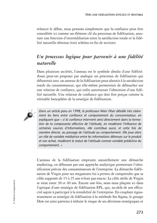 VERS UNE FIDÉLISATION EFFICACE ET RENTABLE



                            relancer le débat, nous pensons simplement que la confiance peut être
                            considérée ici comme un élément clé du processus de fidélisation, assu-
                            rant une fonction d’intermédiation entre la satisfaction totale et la fidé-
                            lité naturelle obtenue (voir schéma en fin de section).


                            Un processus logique pour parvenir à une fidélité
                            naturelle
                            Dans plusieurs sociétés, l’anneau est le symbole absolu d’une fidélité.
                            Aussi peut-on proposer par analogie un processus de fidélisation qui
                            débuterait avec un anneau de la fidélisation pour aboutir à la satisfaction
                            totale du consommateur, qui elle-même permettrait de déboucher sur
                            une relation de confiance, qui enfin autoriserait l’obtention d’une fidé-
                            lité naturelle. Une relation de confiance qui doit être perçue comme la
                            véritable barysphère de la stratégie de fidélisation.


                             Dans un article paru en 1998, le professeur Marc Filser détaille très claire-
                             ment les liens entre conﬁance et comportement du consommateur, en
                             expliquant que « si la conﬁance intervient ainsi directement dans la forma-
                             tion de la composante affective de l’attitude, en modérant l’inﬂuence de
                             certaines sources d’informations, elle contribue aussi, et cette fois de
                             manière directe, au passage de l’attitude au comportement. Elle joue alors
                             un rôle de variable médiatrice entre les informations détenues sur le produit
                             et son achat, modérant le statut de l’attitude comme variable prédictive du
                             comportement. »



                            L’anneau de la fidélisation emprunte naturellement une démarche
                            marketing, en débutant par une approche analytique permettant l’iden-
                            tification précise des consommateurs de l’entreprise. La démarche fidéli-
                            sation de Virgin pour ses megastores lui a permis de comprendre que sa
                            cible supposée de 15 à 25 ans n’était pas exacte. La cible réelle de Virgin
© Éditions d’organisation




                            se situe entre 30 et 40 ans. Encore une fois, nous nous plaçons ici dans
                            l’optique d’une stratégie de fidélisation EPL, qui, au-delà de son effica-
                            cité aspire à participer à la rentabilité de l’entreprise. En couplant rigou-
                            reusement sa stratégie de fidélisation à la méthode Six Sigma, le groupe
                            Dow est ainsi parvenu à réduire le risque de ses décisions stratégiques et

                                                                                                      273
 