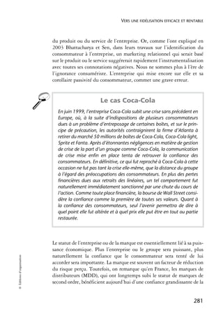 VERS UNE FIDÉLISATION EFFICACE ET RENTABLE



                            du produit ou du service de l’entreprise. Or, comme l’ont expliqué en
                            2003 Bhattacharya et Sen, dans leurs travaux sur l’identification du
                            consommateur à l’entreprise, un marketing relationnel qui serait basé
                            sur le produit ou le service suggérerait rapidement l’instrumentalisation
                            avec toutes ses connotations négatives. Nous ne sommes plus à l’ère de
                            l’ignorance consumériste. L’entreprise qui mise encore sur elle et sa
                            corollaire passivité du consommateur, commet une grave erreur.


                                                    Le cas Coca-Cola
                              En juin 1999, l’entreprise Coca-Cola subit une crise sans précédent en
                              Europe, où, à la suite d’indispositions de plusieurs consommateurs
                              dues à un problème d’entreposage de certaines boîtes, et sur le prin-
                              cipe de précaution, les autorités contraignirent la firme d’Atlanta à
                              retirer du marché 50 millions de boîtes de Coca-Cola, Coca-Cola light,
                              Sprite et Fanta. Après d’étonnantes négligences en matière de gestion
                              de crise de la part d’un groupe comme Coca-Cola, la communication
                              de crise mise enfin en place tenta de retrouver la confiance des
                              consommateurs. En définitive, ce qui fut reproché à Coca-Cola à cette
                              occasion ne fut pas tant la crise elle-même, que la distance du groupe
                              à l’égard des préoccupations des consommateurs. En plus des pertes
                              financières dues aux retraits des linéaires, un tel comportement fut
                              naturellement immédiatement sanctionné par une chute du cours de
                              l’action. Comme toute place financière, la bourse de Wall Street consi-
                              dère la confiance comme la première de toutes ses valeurs. Quant à
                              la confiance des consommateurs, seul l’avenir permettra de dire à
                              quel point elle fut altérée et à quel prix elle put être en tout ou partie
                              restaurée.




                            Le statut de l’entreprise ou de la marque est essentiellement lié à sa puis-
                            sance économique. Plus l’entreprise ou le groupe sera puissant, plus
                            naturellement la confiance que le consommateur sera tenté de lui
© Éditions d’organisation




                            accorder sera importante. La marque est souvent un facteur de réduction
                            du risque perçu. Toutefois, on remarque qu’en France, les marques de
                            distributeurs (MDD), qui ont longtemps subi le statut de marques de
                            second ordre, bénéficient aujourd’hui d’une confiance grandissante de la


                                                                                                     281
 