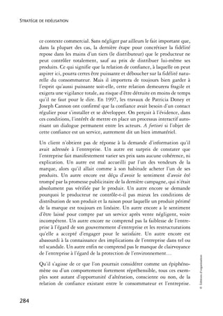 STRATÉGIE DE FIDÉLISATION



          ce contexte commercial. Sans négliger par ailleurs le fait important que,
          dans la plupart des cas, la dernière étape pour concrétiser la fidélité
          repose dans les mains d’un tiers (le distributeur) que le producteur ne
          peut contrôler totalement, sauf au prix de distribuer lui-même ses
          produits. Ce qui signifie que la relation de confiance, à laquelle on peut
          aspirer ici, pourra certes être puissante et déboucher sur la fidélité natu-
          relle du consommateur. Mais il importera de toujours bien garder à
          l’esprit qu’aussi puissante soit-elle, cette relation demeurera fragile et
          exigera une vigilance totale, au risque d’être détruite en moins de temps
          qu’il ne faut pour le dire. En 1997, les travaux de Patricia Doney et
          Joseph Cannon ont confirmé que la confiance avait besoin d’un contact
          régulier pour s’installer et se développer. On perçoit à l’évidence, dans
          ces conditions, l’intérêt de mettre en place un processus interactif auto-
          risant un dialogue permanent entre les acteurs. A fortiori si l’objet de
          cette confiance est un service, autrement dit un bien immatériel.
          Un client n’obtient pas de réponse à la demande d’information qu’il
          avait adressée à l’entreprise. Un autre est surpris de constater que
          l’entreprise fait manifestement varier ses prix sans aucune cohérence, ni
          explication. Un autre est mal accueilli par l’un des vendeurs de la
          marque, alors qu’il allait comme à son habitude acheter l’un de ses
          produits. Un autre encore est déçu d’avoir le sentiment d’avoir été
          trompé par la promesse publicitaire de la dernière campagne, qui n’était
          absolument pas vérifiée par le produit. Un autre encore se demande
          pourquoi le producteur ne contrôle-t-il pas mieux les conditions de
          distribution de son produit et la raison pour laquelle un produit périmé
          de la marque est toujours en linéaire. Un autre encore a le sentiment
          d’être laissé pour compte par un service après vente négligent, voire
          incompétent. Un autre encore ne comprend pas la faiblesse de l’entre-
          prise à l’égard de son gouvernement d’entreprise et les restructurations
          qu’elle a accepté d’engager pour le satisfaire. Un autre encore est
          abasourdi à la connaissance des implications de l’entreprise dans tel ou
          tel scandale. Un autre enfin ne comprend pas le manque de clairvoyance
          de l’entreprise à l’égard de la protection de l’environnement…
                                                                                         © Éditions d’organisation




          Qu’il s’agisse de ce que l’on pourrait considérer comme un épiphéno-
          mène ou d’un comportement fortement répréhensible, tous ces exem-
          ples sont autant d’opportunité d’altération, consciente ou non, de la
          relation de confiance existant entre le consommateur et l’entreprise.


284
 