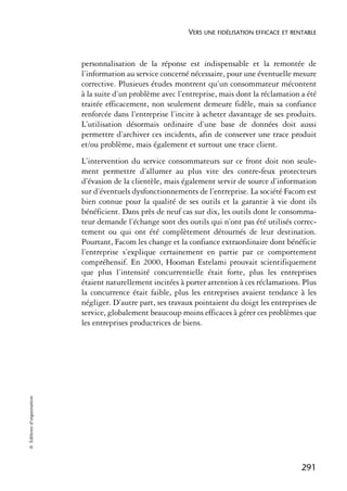VERS UNE FIDÉLISATION EFFICACE ET RENTABLE



                            personnalisation de la réponse est indispensable et la remontée de
                            l’information au service concerné nécessaire, pour une éventuelle mesure
                            corrective. Plusieurs études montrent qu’un consommateur mécontent
                            à la suite d’un problème avec l’entreprise, mais dont la réclamation a été
                            traitée efficacement, non seulement demeure fidèle, mais sa confiance
                            renforcée dans l’entreprise l’incite à acheter davantage de ses produits.
                            L’utilisation désormais ordinaire d’une base de données doit aussi
                            permettre d’archiver ces incidents, afin de conserver une trace produit
                            et/ou problème, mais également et surtout une trace client.
                            L’intervention du service consommateurs sur ce front doit non seule-
                            ment permettre d’allumer au plus vite des contre-feux protecteurs
                            d’évasion de la clientèle, mais également servir de source d’information
                            sur d’éventuels dysfonctionnements de l’entreprise. La société Facom est
                            bien connue pour la qualité de ses outils et la garantie à vie dont ils
                            bénéficient. Dans près de neuf cas sur dix, les outils dont le consomma-
                            teur demande l’échange sont des outils qui n’ont pas été utilisés correc-
                            tement ou qui ont été complètement détournés de leur destination.
                            Pourtant, Facom les change et la confiance extraordinaire dont bénéficie
                            l’entreprise s’explique certainement en partie par ce comportement
                            compréhensif. En 2000, Hooman Estelami prouvait scientifiquement
                            que plus l’intensité concurrentielle était forte, plus les entreprises
                            étaient naturellement incitées à porter attention à ces réclamations. Plus
                            la concurrence était faible, plus les entreprises avaient tendance à les
                            négliger. D’autre part, ses travaux pointaient du doigt les entreprises de
                            service, globalement beaucoup moins efficaces à gérer ces problèmes que
                            les entreprises productrices de biens.
© Éditions d’organisation




                                                                                                  291
 