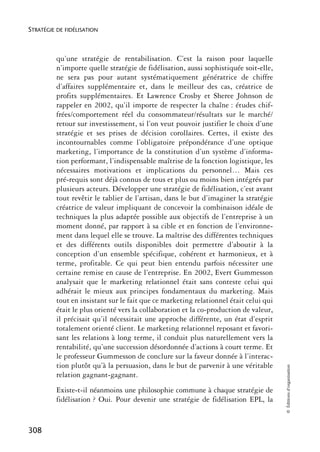 STRATÉGIE DE FIDÉLISATION



          qu’une stratégie de rentabilisation. C’est la raison pour laquelle
          n’importe quelle stratégie de fidélisation, aussi sophistiquée soit-elle,
          ne sera pas pour autant systématiquement génératrice de chiffre
          d’affaires supplémentaire et, dans le meilleur des cas, créatrice de
          profits supplémentaires. Et Lawrence Crosby et Sheree Johnson de
          rappeler en 2002, qu’il importe de respecter la chaîne : études chif-
          frées/comportement réel du consommateur/résultats sur le marché/
          retour sur investissement, si l’on veut pouvoir justifier le choix d’une
          stratégie et ses prises de décision corollaires. Certes, il existe des
          incontournables comme l’obligatoire prépondérance d’une optique
          marketing, l’importance de la constitution d’un système d’informa-
          tion performant, l’indispensable maîtrise de la fonction logistique, les
          nécessaires motivations et implications du personnel… Mais ces
          pré-requis sont déjà connus de tous et plus ou moins bien intégrés par
          plusieurs acteurs. Développer une stratégie de fidélisation, c’est avant
          tout revêtir le tablier de l’artisan, dans le but d’imaginer la stratégie
          créatrice de valeur impliquant de concevoir la combinaison idéale de
          techniques la plus adaptée possible aux objectifs de l’entreprise à un
          moment donné, par rapport à sa cible et en fonction de l’environne-
          ment dans lequel elle se trouve. La maîtrise des différentes techniques
          et des différents outils disponibles doit permettre d’aboutir à la
          conception d’un ensemble spécifique, cohérent et harmonieux, et à
          terme, profitable. Ce qui peut bien entendu parfois nécessiter une
          certaine remise en cause de l’entreprise. En 2002, Evert Gummesson
          analysait que le marketing relationnel était sans conteste celui qui
          adhérait le mieux aux principes fondamentaux du marketing. Mais
          tout en insistant sur le fait que ce marketing relationnel était celui qui
          était le plus orienté vers la collaboration et la co-production de valeur,
          il précisait qu’il nécessitait une approche différente, un état d’esprit
          totalement orienté client. Le marketing relationnel reposant et favori-
          sant les relations à long terme, il conduit plus naturellement vers la
          rentabilité, qu’une succession désordonnée d’actions à court terme. Et
          le professeur Gummesson de conclure sur la faveur donnée à l’interac-
          tion plutôt qu’à la persuasion, dans le but de parvenir à une véritable
                                                                                       © Éditions d’organisation




          relation gagnant-gagnant.
          Existe-t-il néanmoins une philosophie commune à chaque stratégie de
          fidélisation ? Oui. Pour devenir une stratégie de fidélisation EPL, la


308
 