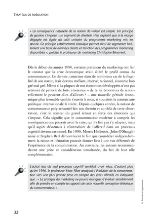 STRATÉGIE DE FIDÉLISATION




           « La conséquence naturelle de la notion de valeur est simple. Un principe
           de gestion s’impose : un segment de clientèle n’est exploité que si la marge
           dégagée est égale au coût unitaire du programme marketing mis en
           œuvre. Ce principe extrêmement classique permet ainsi de segmenter faci-
           lement une base de données clients en fonction des programmes marketing
           disponibles », précise le professeur de marketing Christophe Bénavent.



          Dès le début des années 1990, certains praticiens du marketing ont fait
          le constat que la crise économique avait altéré le profil connu du
          consommateur. Ce dernier, conscient dans de nombreux cas de la fragi-
          lité de son statut, était devenu méfiant, réservé, rationnel, économe bon
          gré mal gré. Même si la plupart de nos économies développées n’ont pas
          retrouvé de période de forte croissance – de telles économies de renou-
          vellement le peuvent-elles d’ailleurs ? – une nouvelle période écono-
          mique plus favorable semble s’ouvrir à nous, si toutefois la conjoncture
          politique internationale le tolère. Depuis quelques années, la notion de
          consommateur poly-sensoriel fait son chemin et au-delà de cette obser-
          vation, c’est le constat du grand retour en force des émotions qui
          s’impose. Cela signifie que le consommateur moderne a compris les
          conséquences que pouvait avoir la crise, qu’il a fini par s’y adapter, mais
          qu’il aspire désormais à réintroduire de l’affectif dans un processus
          cognitif devenu rationnel. En 1990, Morris Holbrook, John O’Shaugh-
          nessy et Stephen Bell démontraient le fait que considérer indépendam-
          ment la raison et l’émotion pouvait donner lieu à une vue déformée de
          l’expérience de la consommation. Au contraire, les auteurs recomman-
          daient une prise en considération simultanée, du fait de leur rôle
          complémentaire.


           L’achat issu du seul processus cognitif semblait avoir vécu, d’autant plus
           qu’en 1996, le professeur Marc Filser analysait l’évolution de la consomma-
           tion vers une plus grande prise en compte des états affectifs en indiquant
           que : « La pratique du marketing ne pourra manquer d’évoluer sensiblement
                                                                                          © Éditions d’organisation




           aﬁn de prendre en compte les apports de cette nouvelle conception théorique
           du consommateur. »




32
 