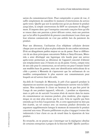 LES OUTILS D’UNE FIDÉLISATION EFFICACE



                            sation du consommateur/client. Pour comprendre ce point de vue, il
                            suffit simplement de considérer le moment d’intervention du service
                            après vente. Quelle que soit la satisfaction qu’ait pu donner le produit
                            jusqu’alors, la simple intervention du SAV est synonyme de désagré-
                            ment. Il importe donc que l’entreprise concernée conçoive bien qu’elle
                            se trouve dans une position a priori délicate certes, mais une position
                            qui va lui offrir la possibilité de prouver concrètement à son client que
                            leur relation commerciale ne s’est pas arrêtée lors du paiement du
                            produit.
                            Pour son détenteur, l’utilisation d’un téléphone cellulaire devient
                            chaque jour un outil de plus en plus ordinaire de son confort minimum.
                            D’où un désagrément parfois majeur en cas de panne. Pour se différen-
                            cier de ses deux principaux concurrents Nokia et Sony-Ericsson, Moto-
                            rola a ainsi développé une logistique très lourde pour son service
                            après-vente permettant au détenteur de l’appareil concerné d’obtenir
                            son remplacement sous 24 heures en cas de panne. Certes, compte tenu
                            de son coût pour le constructeur, un tel service est pour l’instant limité
                            aux modèles haut de gamme, mais une identification méticuleuse de sa
                            cible a permis à Motorola de s’apercevoir que les utilisateurs de ces
                            modèles correspondaient le plus souvent aux consommateurs pour
                            lesquels un tel service était très utile.
                            Au-delà de l’exemple de Motorola, le prêt d’un appareil pendant la
                            réparation est souvent une porte supplémentaire ouverte vers la fidéli-
                            sation. Non seulement le client est heureux de ne pas être privé de
                            l’usage de son produit (appareil, véhicule…) pendant sa réparation,
                            mais ce prêt est de surcroît l’occasion rêvée de mettre dans les mains
                            du consommateur un nouveau produit, plus moderne, plus ergono-
                            mique en un mot plus récent que le sien. Cela ne signifie pas bien
                            entendu qu’il en fera l’acquisition. Or, si cette opportunité ne doit pas
                            être écartée, un tel contact avec un nouveau produit deviendra un
                            argument supplémentaire lorsque le moment de renouveler le produit
                            concerné sera venu. D’autres préféreront en plus s’engager à verser des
© Éditions d’organisation




                            indemnités à leur client en cas de retard dans la réparation de leur
                            produit.
                            En revanche, on ne pourra que s’interroger sur la négligence absolue
                            de certaines entreprises à propos de la fonction SAV. Quelle justifica-


                                                                                                  331
 