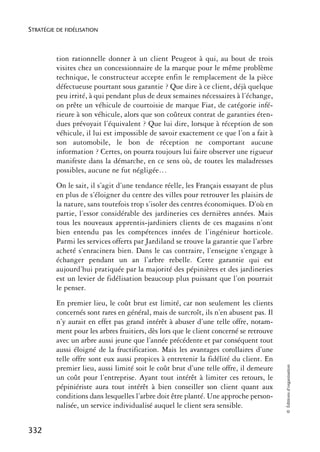STRATÉGIE DE FIDÉLISATION



          tion rationnelle donner à un client Peugeot à qui, au bout de trois
          visites chez un concessionnaire de la marque pour le même problème
          technique, le constructeur accepte enfin le remplacement de la pièce
          défectueuse pourtant sous garantie ? Que dire à ce client, déjà quelque
          peu irrité, à qui pendant plus de deux semaines nécessaires à l’échange,
          on prête un véhicule de courtoisie de marque Fiat, de catégorie infé-
          rieure à son véhicule, alors que son coûteux contrat de garanties éten-
          dues prévoyait l’équivalent ? Que lui dire, lorsque à réception de son
          véhicule, il lui est impossible de savoir exactement ce que l’on a fait à
          son automobile, le bon de réception ne comportant aucune
          information ? Certes, on pourra toujours lui faire observer une rigueur
          manifeste dans la démarche, en ce sens où, de toutes les maladresses
          possibles, aucune ne fut négligée…
          On le sait, il s’agit d’une tendance réelle, les Français essayant de plus
          en plus de s’éloigner du centre des villes pour retrouver les plaisirs de
          la nature, sans toutefois trop s’isoler des centres économiques. D’où en
          partie, l’essor considérable des jardineries ces dernières années. Mais
          tous les nouveaux apprentis-jardiniers clients de ces magasins n’ont
          bien entendu pas les compétences innées de l’ingénieur horticole.
          Parmi les services offerts par Jardiland se trouve la garantie que l’arbre
          acheté s’enracinera bien. Dans le cas contraire, l’enseigne s’engage à
          échanger pendant un an l’arbre rebelle. Cette garantie qui est
          aujourd’hui pratiquée par la majorité des pépinières et des jardineries
          est un levier de fidélisation beaucoup plus puissant que l’on pourrait
          le penser.
          En premier lieu, le coût brut est limité, car non seulement les clients
          concernés sont rares en général, mais de surcroît, ils n’en abusent pas. Il
          n’y aurait en effet pas grand intérêt à abuser d’une telle offre, notam-
          ment pour les arbres fruitiers, dès lors que le client concerné se retrouve
          avec un arbre aussi jeune que l’année précédente et par conséquent tout
          aussi éloigné de la fructification. Mais les avantages corollaires d’une
          telle offre sont eux aussi propices à entretenir la fidélité du client. En
                                                                                        © Éditions d’organisation




          premier lieu, aussi limité soit le coût brut d’une telle offre, il demeure
          un coût pour l’entreprise. Ayant tout intérêt à limiter ces retours, le
          pépiniériste aura tout intérêt à bien conseiller son client quant aux
          conditions dans lesquelles l’arbre doit être planté. Une approche person-
          nalisée, un service individualisé auquel le client sera sensible.


332
 