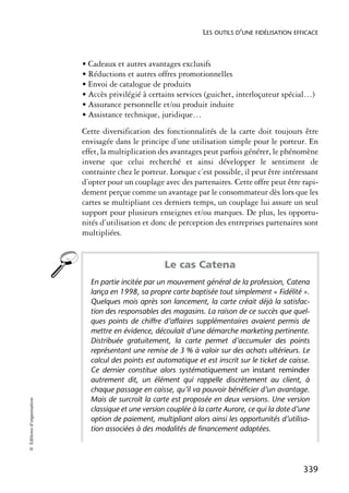 LES OUTILS D’UNE FIDÉLISATION EFFICACE



                            • Cadeaux et autres avantages exclusifs
                            • Réductions et autres offres promotionnelles
                            • Envoi de catalogue de produits
                            • Accès privilégié à certains services (guichet, interloçuteur spécial…)
                            • Assurance personnelle et/ou produit induite
                            • Assistance technique, juridique…
                            Cette diversification des fonctionnalités de la carte doit toujours être
                            envisagée dans le principe d’une utilisation simple pour le porteur. En
                            effet, la multiplication des avantages peut parfois générer, le phénomène
                            inverse que celui recherché et ainsi développer le sentiment de
                            contrainte chez le porteur. Lorsque c’est possible, il peut être intéressant
                            d’opter pour un couplage avec des partenaires. Cette offre peut être rapi-
                            dement perçue comme un avantage par le consommateur dès lors que les
                            cartes se multipliant ces derniers temps, un couplage lui assure un seul
                            support pour plusieurs enseignes et/ou marques. De plus, les opportu-
                            nités d’utilisation et donc de perception des entreprises partenaires sont
                            multipliées.


                                                      Le cas Catena
                              En partie incitée par un mouvement général de la profession, Catena
                              lança en 1998, sa propre carte baptisée tout simplement « Fidélité ».
                              Quelques mois après son lancement, la carte créait déjà la satisfac-
                              tion des responsables des magasins. La raison de ce succès que quel-
                              ques points de chiffre d’affaires supplémentaires avaient permis de
                              mettre en évidence, découlait d’une démarche marketing pertinente.
                              Distribuée gratuitement, la carte permet d’accumuler des points
                              représentant une remise de 3 % à valoir sur des achats ultérieurs. Le
                              calcul des points est automatique et est inscrit sur le ticket de caisse.
                              Ce dernier constitue alors systématiquement un instant reminder
                              autrement dit, un élément qui rappelle discrètement au client, à
                              chaque passage en caisse, qu’il va pouvoir bénéficier d’un avantage.
                              Mais de surcroît la carte est proposée en deux versions. Une version
© Éditions d’organisation




                              classique et une version couplée à la carte Aurore, ce qui la dote d’une
                              option de paiement, multipliant alors ainsi les opportunités d’utilisa-
                              tion associées à des modalités de financement adaptées.




                                                                                                    339
 