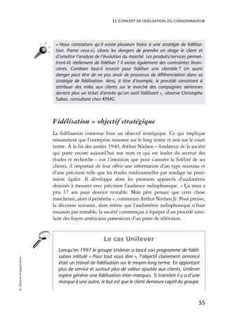 LE CONCEPT DE FIDÉLISATION DU CONSOMMATEUR




                             « Nous constatons qu’il existe plusieurs freins à une stratégie de ﬁdélisa-
                             tion. Parmi ceux-ci, citons les dangers de prendre en otage le client et
                             d’omettre l’analyse de l’évolution du marché. Les produits/services permet-
                             tront-ils réellement de ﬁdéliser ? Il existe également des contraintes ﬁnan-
                             cières. Combien faut-il investir pour ﬁdéliser une clientèle ? Un autre
                             danger peut être de ne pas avoir de processus de différenciation dans sa
                             stratégie de ﬁdélisation. Ainsi, à titre d’exemple, le procédé consistant à
                             attribuer des miles aux clients sur le marché des compagnies aériennes
                             devient plus un ticket d’entrée qu’un outil ﬁdélisant », observe Christophe
                             Sabas, consultant chez KPMG.



                            Fidélisation = objectif stratégique
                            La fidélisation constitue bien un objectif stratégique. Ce qui implique
                            notamment que l’entreprise raisonne sur le long terme et non sur le court
                            terme. À la fin des années 1940, Arthur Nielsen – fondateur de la société
                            qui porte encore aujourd’hui son nom et qui est leader du secteur des
                            études et recherche – eut l’intuition que pour s’assurer la fidélité de ses
                            clients, il importait de leur offrir une information d’un type nouveau et
                            d’une précision telle que les études traditionnelles par sondage ne pour-
                            raient égaler. Il développa alors les premiers appareils d’audimétrie
                            destinés à mesurer avec précision l’audience radiophonique. « Ça nous a
                            pris 17 ans pour devenir rentable. Mon père pensait que cette chose
                            marcherait, alors il persévéra », commente Arthur Nielsen Jr. Pour preuve,
                            la décennie suivante, alors même que l’audimétrie radiophonique n’était
                            toujours pas rentable, la société commençait à équiper d’un procédé simi-
                            laire des foyers américains possesseurs d’un poste de télévision.


                                                     Le cas Unilever
                              Lorsqu’en 1997 le groupe Unilever a lancé son programme de fidéli-
                              sation intitulé « Pour tout vous dire », l’objectif clairement annoncé
© Éditions d’organisation




                              était un travail de fidélisation sur le moyen long terme. En apportant
                              plus de service et surtout plus de valeur ajoutée aux clients, Unilever
                              espère générer une fidélisation inter-marques. Si transfert il y a d’une
                              marque à une autre, le but est que le client demeure captif du groupe.



                                                                                                       55
 