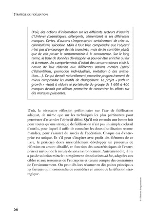 STRATÉGIE DE FIDÉLISATION




            D’où, des actions d’information sur les différents secteurs d’activité
            d’Unilever (cosmétiques, détergents, alimentaire) et ses différentes
            marques. Certes, d’aucuns s’empresseront certainement de crier au
            cannibalisme suicidaire. Mais il faut bien comprendre que l’objectif
            n’est pas d’encourager de tels transferts, mais de les contrôler plutôt
            que de voir passer le consommateur à la concurrence. Sur le long
            terme, la base de données développée va pouvoir être enrichie au fur
            et à mesure, des comportements d’achat des consommateurs et de la
            nature de leur réaction aux différentes actions menées (envoi
            d’échantillons, promotion individualisée, invitation à des anima-
            tions…). Ce qui devrait naturellement permettre progressivement de
            mieux comprendre les motifs de changement. Le projet « path to
            growth » visant à réduire le portefeuille du groupe de 1 600 à 400
            marques devrait par ailleurs permettre de concentrer les efforts sur
            des marques puissantes.




          D’où, la nécessaire réflexion préliminaire sur l’axe de fidélisation
          adéquat, de même que sur les techniques les plus pertinentes pour
          permettre d’atteindre l’objectif défini. Qu’il soit entendu une bonne fois
          pour toutes qu’une stratégie de fidélisation n’est pas un simple cocktail
          d’outils, pour lequel il suffit de connaître les doses d’utilisation recom-
          mandées, pour s’assurer du succès de l’opération. Chaque cas d’entre-
          prise est unique. Et s’il peut s’inspirer avec profit des éléments de ce
          livre, le praticien devra inévitablement développer un processus de
          réflexion en amont détaillé, en fonction des caractéristiques de l’entre-
          prise et surtout de la nature de son environnement. Autrement dit, il n’y
          a pas de solution miracle ; simplement des solutions ad hoc, adaptées aux
          cibles et aux ressources de l’entreprise et tenant compte des contraintes
          de l’environnement. On peut dès lors résumer en dix points principaux
          les facteurs qu’il conviendra de considérer en amont de la réflexion stra-
          tégique.
                                                                                        © Éditions d’organisation




56
 