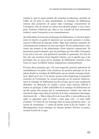 LE CONCEPT DE FIDÉLISATION DU CONSOMMATEUR



                            comme le sont la quasi-totalité des marchés occidentaux, marchés où
                            l’offre est de plus en plus standardisée, la stratégie de fidélisation
                            retenue doit permettre de puiser dans l’avantage concurrentiel de
                            l’entreprise, afin de mettre en valeur une identité propre à cette entre-
                            prise. Certains n’hésitent pas, dans ce cas, à parler de lien émotionnel
                            renforcé, entre l’entreprise et ses consommateurs.
                            Au-delà même de toutes les techniques de fidélisation, il convient égale-
                            ment de mettre en garde le praticien sur un point pouvant, à terme,
                            nuancer l’efficacité de chacune d’elles. Dans leur immense majorité, les
                            consommateurs modernes ne sont pas dupes. Ils ont parfaitement cons-
                            cience des tenants et des aboutissants d’une relation commerciale. Ils
                            perçoivent, pour la plupart, que les privilèges que leur offre l’entreprise
                            n’ont rien à voir avec une générosité naturelle et spontanée. Cet état de
                            fait crée une situation d’une fragilité relative, car il signifie que si les
                            privilèges mis en avant par la stratégie de fidélisation venaient à être
                            remis en cause, la fidélité induite disparaîtrait instantanément.
                            Il existe deux principes qui, s’ils sont respectés, peuvent permettre de
                            contrebalancer en partie cette situation. Le premier principe est de ne
                            jamais fonder la stratégie de fidélisation sur un simple avantage moné-
                            taire. Quel qu’il soit, il ne pourra jamais rester longtemps la propriété
                            exclusive de l’entreprise. Le second principe est de soutenir indirecte-
                            ment la stratégie de fidélisation par des actions qui en sont totalement
                            détachées. La démarche est simple a priori, mais souvent difficile à
                            mettre en pratique. L’effet indésirable de la stratégie de fidélisation est
                            qu’elle puisse être perçue par le consommateur comme une sorte de
                            marché de dupe conçu dans le seul but de le faire consommer davantage.
                            Autrement dit : « Notre objectif est de vous offrir ce merveilleux set de
                            table en plastique made in China » mais pour cela « il vous suffit
                            d’acheter 724 litres de jus d’orange dans les deux prochains mois » ou
                            encore de consommer « 1 tonne de beurre avant la fin de l’année ». Le
                            développement d’une stratégie de marque permet d’éviter, en partie,
                            certains écueils de ce type.
© Éditions d’organisation




                                                                                                    63
 