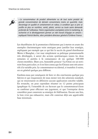 STRATÉGIE DE FIDÉLISATION




           « Le consommateur de produit alimentaire ou de tout autre produit de
           grande consommation de demain consommera moins en quantité, mais
           davantage en qualité et certainement en valeur, à condition que ce prix se
           justiﬁe en plus en nutrition, santé, plaisir, service ou toute autre demande
           profonde de l’utilisateur. Notre organisation exemplaire entre le marketing, la
           recherche et le développement permet un réel travail d’équipe en amont »
           expliquait Patrick Barthe, alors président-directeur général d’Unilever France.



          Les thuriféraires de la promotion n’hésiteront pas à mettre en avant des
          exemples charismatiques voire exotiques pour justifier leur stratégie,
          expliquant par exemple que ce qui fait le succès du grand distributeur
          Metro à Shanghai, c’est tout simplement sa politique promotionnelle
          très développée, à savoir des actions systématiques toutes les deux
          semaines et portées à là connaissance de ses quelque 100 000
          clients-membres. Dont acte, honorable penseur ! La Chine est un terri-
          toire bien particulier, et il est bien connu que les Chinois sont très atten-
          tifs à la variable prix. Le consommateur occidental, si toutefois il existe,
          est en général quelque peu différent.
          Gardons-nous par conséquent de faire ici des conclusions quelque peu
          hâtives et qui risqueraient de nous mener vers des solutions standard,
          qui ne trouveraient en définitive aucune application concrète valable.
          En revanche, on peut cependant résumer en 12 points principaux
          (graphique 4), l’ensemble de ces facteurs que le consommateur/client
          va combiner pour effectuer son jugement, et que l’entreprise devra
          considérer pour construire sa stratégie de fidélisation. Encore une fois,
          la liste n’est pas exhaustive, mais elle constitue déjà une appréciable
          base minimum.
                                                                                             © Éditions d’organisation




84
 