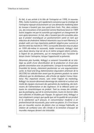 STRATÉGIE DE FIDÉLISATION




            En fait, à son arrivée à la tête de l’entreprise en 1999, le nouveau
            PDG, Carlos Gutierrez, prit rapidement conscience que la stratégie de
            l’entreprise reposait exclusivement sur une démarche marketing dont
            les travaux n’avaient pas tous porté leurs fruits. Pire, dans certains
            cas, des innovations à fort potentiel comme Heartwise lancé en 1989
            furent stoppées net par les autorités qui exigèrent un changement de
            nom après lancement. En fait, elles n’avaient pas été consultées alors
            que le produit revendiquait un positionnement santé en tant que
            réducteur de cholestérol. Relancé néanmoins sous le nom Fiberwise, le
            produit subit une trop importante publicité négative pour survivre et
            dut être retiré du marché en 1993. La nouvelle direction mise en place
            en 1999 elle-même le reconnaît, leader incontesté, Kellogg’s était
            sans doute devenu trop sûr de lui et même arrogant dirent certains,
            à l’égard de ses partenaires, qui ne manquèrent pas l’occasion de
            laisser chuter l’entreprise, lorsque l’opportunité se présenta.
            Désormais plus humble, Kellogg’s a remanié l’ensemble de sa stra-
            tégie au profit d’une diversification de la production et d’une plus
            grande concertation avec ses partenaires. Lorsque la nouvelle gamme
            Ensemble fut lancée, clairement positionnée sur une argumentation
            santé, la Food and Drug Administration (équivalent américain de la
            DGCCRF) fut sollicitée bien avant que les premiers produits ne soient
            référencés par les distributeurs, afin d’éviter de répéter l’erreur Hear-
            twise. Plus important encore, sans renier l’apport du marketing,
            Kellogg’s lui associe désormais davantage de créativité et surtout une
            mixité des équipes réunissant des spécialistes du marketing, des tech-
            niciens de l’alimentation et des ingénieurs. Et la réflexion porte sur
            toutes les caractéristiques du produit. Tant au niveau des céréales,
            que du packaging, que de la communication, toutes les bonnes idées
            sont sollicitées et étudiées par l’équipe. En agissant ainsi, Kellogg’s a
            tout simplement compris que quelle que soit la qualité de son produit
            et la satisfaction qu’il procure, le consommateur moderne a un
            profond besoin de nouveautés, pour varier ses plaisirs. Et s’il ne trouve
            pas ces nouvelles sources de plaisirs chez sa marque habituelle, sa
            relation de confiance avec elle s’érode et la tentation d’essayer de
                                                                                        © Éditions d’organisation




            nouvelles marques devient vite irrésistible.




96
 