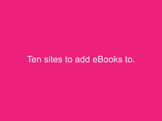 Ten sites to add eBooks to. 