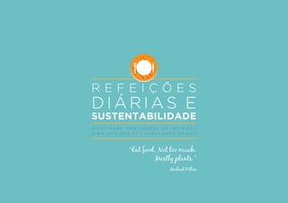 R E F E I Ç Õ E S
D I Á R I A S E
SUSTENTABILIDADE
A S S O C I A Ç Ã O P O R T U G U E S A D E N U T R I Ç Ã O
W W W . A P N . O R G . P T | G E R A L @ A P N . O R G . P T
“Eat food. Not too much.
Mostly plants.”
Michael Pollan
 