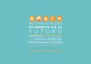 RECOMENDAÇÕES
DO PRESENTE ATÉ AO
F U T U R O
A S S O C I A Ç Ã O P O R T U G U E S A D E N U T R I Ç Ã O
W W W . A P N . O R G . P T | G E R A L @ A P N . O R G . P T
5 RECOMENDAÇÕES DA ASSOCIAÇÃO PORTUGUESA
D E N U T R I Ç Ã O P A R A U M A A L I M E N T A Ç Ã O
MAIS SAUDÁVEL E SUSTENTÁVEL,
B A S E A D A S N O S C I N C O E I X O S P A R A A
SUSTENTABILIDADE ALIMENTAR
E A G R I C U L T U R A D A F A O
 