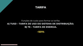 TARIFA
~50%
Funções de custo para formar as tarifas:
A) TUSD – TARIFA DE USO DO SISTEMA DE DISTRIBUIÇÃO;
B) TE – TARIFA DE ENERGIA.
Conteúdo licenciado para Renato Zimmermann - 420.999.430-87
 