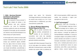 2011 E-Book Tech Lab 7 Hot Techs 2003 a 2011



Tech Lab 7 Hot Techs 2006


1 - SOA – Services Oriented                           serviços   para   operar.   Por      Connection    WEP. A terceira geração, o WPA2, surge como
Architecture (Arquitetura                             Technology entendemos as tecnologias capazes       modelo mais apropriado e seguro para




U
Orientada a Serviços)
                                                      de conectar esses serviços um a um. A mais         operações em redes sem fio.
          ma arquitetura “service-oriented” é
                                                      conhecida delas é o WebServices, que utiliza




                                                                                                         C
          uma coleção de serviços e tem                                                                  3 - Self Technologies®
                                                      essencialmente o padrão XML.
          extrema     valia   para     ambientes                                                                 onceito criado pela E-Consulting, o
corporativos   por   conta    da     flexibilidade,   2 - Secure Wireless Networking                             “Self Technologies” prega que o futuro




                                                      D
economia e ganhos de níveis de centralização          (Redes Seguras Sem Fio)                                    da tecnologia está no cérebro e nas
                                                                 evido ao grande crescimento das         mãos dos usuários. Com as pressões sofridas
de gestão da informação, que são combinados
                                                                 redes wireless, principalmente as       pelas empresas, a evolução dos padrões de
com altíssimo nível de descentralização de uso
                                                                 privadas, de uso corporativo ou         interoperabilidade e mobilidade, e o avanço da
destes serviços via TI pelas empresas.
                                                      comunitário,   bem   como      das   operações     convergência digital e dos padrões de VOIP, a
A comunicação entre os diversos serviços pode         transacionais, a questão da segurança vem          próxima derivada será transferir os custos de
envolver simplesmente dados ou dois ou mais           ganhando relevância astronômica.                   transação, manutenção e suporte aos usuários
serviços que coordenem alguma atividade.
                                                      O padrão WEP (Wired Equivalent Privacy) não        finais, como o realizado pelos bancos com os
Para isso, alguns meios de conectar serviços
                                                      era em nada seguro. Seu substituto, o padrão       sistemas de atendimento remoto em canais
são necessários. Entendemos serviço como
                                                      WPA (Wi-Fi Protected Access), criado em 2003,      alternativos, como ATMs e caixas eletrônicos,
uma função bem-definida, auto-delimitada e
                                                      também não resolveu todos os problemas do          agências móveis, internet banking, phone
independente do contexto ou estado de outros

                                                                           14
 