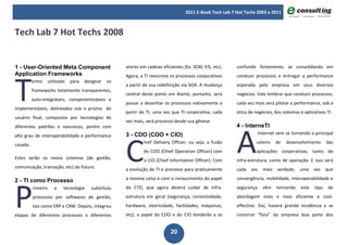 2011 E-Book Tech Lab 7 Hot Techs 2003 a 2011



Tech Lab 7 Hot Techs 2008


1 - User-Oriented Meta Component                       atores em cadeias eficientes (Ex. SCM, EIS, etc).    confundir fortemente, se consolidando em




T
Application Frameworks                                 Agora, a TI reescreve os processos corporativos      conduzir processos e entregar a performance
          ermo      utilizado   para   designar   os
                                                       a partir de sua redefinição via SOA. A mudança       esperada pela empresa em seus diversos
          frameworks totalmente transparentes,
                                                       central deste ponto em diante, portanto, será        negócios. Vale lembrar que conduzir processos,
          auto-integráveis, componentizáveis e
                                                       passar a desenhar os processos nativamente a         cada vez mais será pilotar a performance, sob a
implementáveis, delineados sob o prisma do
                                                       partir de TI, uma vez que TI corporativa, cada       ótica de negócios, dos sistemas e aplicativos TI.
usuário final, compostos por tecnologias de
                                                       vez mais, será processo desde sua gênese.




                                                                                                            A
diferentes padrões e naturezas, porém com                                                                   4 - InterneTI




                                                       C
                                                       3 - CDO (COO + CIO)                                              Internet vem se tornando o principal
alto grau de interoperabilidade e performance
                                                                hief Delivery Officer, ou seja, a fusão               celeiro   de   desenvolvimento       das
casada.
                                                                do COO (Chief Operation Officer) com                  aplicações corporativas, tanto de
Estes serão os novos sistemas (de gestão,                       o CIO (Chief Information Officer). Com      infra-estrutura, como de operação. E isso será
comunicação, transação, etc) do futuro.                a evolução de TI e processo para praticamente        cada   vez    mais verdade,     uma    vez que




P
2 - TI como Processo                                   a mesma coisa e com o renascimento do papel          convergência, mobilidade, interoperabilidade e
          rimeiro      a    tecnologia    substituiu   do CTO, que agora deverá cuidar de infra-            segurança     vêm    tornando   este    tipo   de
          processos por softwares de gestão,           estrutura em geral (segurança, conectividade,        abordagem mais e mais eficiente e cost-
          tais como ERP e CRM. Depois, integrou        hardware, eletricidade, facilidades, máquinas,       effective. Daí, haverá grande tendência a se
etapas de diferentes processos e diferentes            etc), o papel do COO e do CIO tenderão a se          construir “fora” da empresa boa parte dos


                                                                             20
 