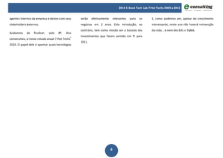 2011 E-Book Tech Lab 7 Hot Techs 2003 a 2011


agentes internos da empresa e destes com seus     serão   efetivamente       relevantes   para   os     E, como podemos ver, apesar do crescimento
stakeholders externos.                            negócios em 2 anos. Esta introdução, ao               interessante, neste ano não haverá reinvenção
                                                  contrário, tem como missão ser a bússola dos          da roda... e nem dos bits e bytes.
Acabamos    de    finalizar,   pelo   8º.   Ano
                                                  investimentos que fazem sentido em TI para
consecutivo, o nosso estudo anual 7 Hot Techs®
                                                  2011.
2010. O papel dele é apontar quais tecnologias




                                                                         6
 