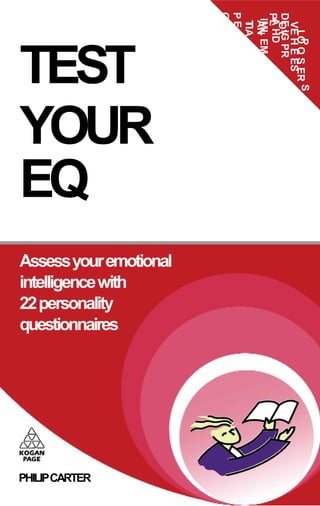 ON
                        PE


                        PL HD
                        DE IG PR
                         IML EM
                         A
                          TIA
                          AN
                          T


                          OY
                          VE H E ES
                            LO Q S ER S
TEST



                              P
YOUR
EQ
Assess your emotional
intelligence with
22 personality
questionnaires




PHILIP CARTER
 