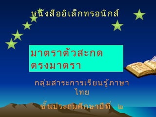 กลุ่มสาระการเรียนรู้ภาษาไทย ชั้นประถมศึกษาปีที่  ๒ หนังสืออิเล็กทรอนิกส์ มาตราตัวสะกดตรงมาตรา 