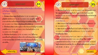 34ยุทธศาสตร์ 35
กลับสารบัญ หน้าถัึϹป
ยุทธศาสตร์
4. เพื่อให้สมาชิกเครือข่าย TO BE NUMBER ONE ทั่วประเทศมีกาลังใจ
มีความผูกพันพร้อมที่จะช่วยเหลือกัน ร่วมแรงร่วมใจกันทางานภายใต้
โครงการ TO BE NUMBER ONE อย่างจริงจังต่อเนื่ องซึ่งจะทาให้เกิดเป็น
พลังแผ่นดินอย่างแท้จริง
การดาเนินงาน
1. พัฒนาระบบการจัดเก็บและรายงานข้อมูลการดาเนินงานโครงการ TO
BE NUMBER ONE
2. พัฒนาช่องทางการติดต่อสื่อสารระหว่างเครือข่ายสมาชิก TO BE
NUMBER ONE และผู้ปฏิบัติงานในโครงการ TO BE NUMBER ONE
และผู้เกี่ยวข้อง ได้แก่
- Website www.tobenumber1.net / และ www.tobefriend.in.th
- นิตยสาร TO BE NUMBER ONE ราย 3 เดือน (ปีละ 4 ฉบับ)
- ตอบจดหมายผ่านรายการ TO BE NUMBER ONE Variety ทางสถานี
วิทยุโทรทัศน์แห่งประเทศไทย หรือ สถานีวิทยุโทรทัศน์แห่งชาติ ทุกวันเสาร์
เวลา 20.30 - 21.30 น.
ยุทธศาสตร์ที่ 3 การสร้างและพัฒนาเครือข่ายเพื่อการป้องกันและ
แก้ไขปัญหายาเสพติด
วัตถุประสงค์
1. เพื่อพัฒนาศักยภาพสมาชิกเครือข่าย TO BE NUMBER ONE
ผู้ปฏิบัติงานในโครงการ TO BE NUMBER ONE และผู้เกี่ยวข้องให้
สามารถดาเนินงานป้องกันและแก้ไขปัญหายาเสพติดภายใต้โครงการ TO
BE NUMBER ONE ได้อย่างเข้มแข็งและมีประสิทธิภาพ
2. เพื่อผลิตและพัฒนาองค์ความรู้ในการป้องกันและแก้ไขปัญหายาเสพติด
ภายใต้โครงการ TO BE NUMBER ONE สาหรับเครือข่าย TO BE
NUMBER ONE ทั่วประเทศ
3. เพื่อให้สมาชิกเครือข่าย TO BE NUMBER ONE ได้มีโอกาส
แลกเปลี่ยนเรียนรู้ประสบการณ์ในการทางานซึ่งกันและกันอันจะนาไปสู่
การขยายผลและพัฒนาประสิทธิภาพการป้องกันและแก้ไขปัญหายาเสพติด
อย่างยั่งยืน
 