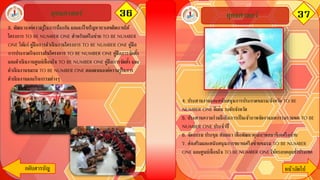 36ยุทธศาสตร์ 37
กลับสารบัญ หน้าถัึϹป
ยุทธศาสตร์
4. ประสานงานและสนับสนุนการประกวดชมรม/จังหวัด TO BE
NUMBER ONE ดีเด่น ระดับจังหวัด
5. ประสานความร่วมมือในการเป็นเจ้าภาพจัดงานมหกรรมรวมพล TO BE
NUMBER ONE ประจาปี
6. จัดอบรม ประชุม สัมมนา เพื่อพัฒนาคุณภาพสมาชิกเครือข่าย
7. ส่งเสริมและสนับสนุนการขยายเครือข่ายชมรม TO BE NUMBER
ONE และศูนย์เพื่อนใจ TO BE NUMBER ONE ให้ครอบคลุมทั่วประเทศ
3. พัฒนาองค์ความรู้ในการป้องกัน และแก้ไขปัญหายาเสพติดภายใต้
โครงการ TO BE NUMBER ONE สาหรับเครือข่าย TO BE NUMBER
ONE ได้แก่ คู่มือการดาเนินงานโครงการ TO BE NUMBER ONE คู่มือ
การประกวดกิจกรรมในโครงการ TO BE NUMBER ONE คู่มือการจัดตั้ง
และดาเนินงานศูนย์เพื่อนใจ TO BE NUMBER ONE คู่มือการจัดตั้ง และ
ดาเนินงานชมรม TO BE NUMBER ONE ตลอดจนองค์ความรู้ในการ
ดาเนินงานและกิจกรรมต่างๆ
 