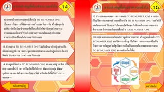 14สาระสาคัญที่ต้องทาความเข้าใจ 15
กลับสารบัญ หน้าถัึϹป
12.ตารางกิจกรรมของศูนย์เพื่อนใจ TO BE NUMBER ONE
เป็นตารางกิจกรรมที่ชัดเจนล่วงหน้า อาจเว้นบางวัน หรือจัดทุกวัน
แต่ต้องจัดเป็นประจาตลอดทั้งเดือน เพื่อให้สมาชิกศูนย์ สามารถ
วางแผนและเลือกเข้ารับบริการตามความสนใจและทุกกิจกรรม
สามารถปรับเปลี่ยนได้หากสมาชิกร้องขอ
สาระสาคัญที่ต้องทาความเข้าใจ
15.ประธานและคณะกรรมการชมรม TO BE NUMBER ONE สามารถ
เป็นผู้จัดการและแกนนา ศูนย์เพื่อนใจ TO BE NUMBER ONE ร่วมด้วยได้
แต่ต้องแยกหน้าที่ ความรับผิดชอบให้ชัดเจน ไม่สับสนในบทบาทและการ
ทางานระหว่างชมรมกับศูนย์เพื่อนใจ TO BE NUMBER ONE
16.การนาเสนอผลงานพึงระวังว่าพูดในนามชมรมฯ หรือศูนย์เพื่อนใจ TO
BE NUMBER ONE และกิจกรรมนั้นๆ เป็นกิจกรรมของชมรมหรือเป็น
กิจกรรมภายในศูนย์ แต่ทุกกิจกรรมถือเป็นผลงานในภาพรวมของชมรม
TO BE NUMBER ONE ของหน่วยนั้นทั้งสิ้น
13.ห้องชมรม TO BE NUMBER ONE ไม่ต้องมีขนาดใหญ่เพราะเป็น
เพียงห้องปฏิบัติงาน จัดประชุมกรรมการชมรม และเป็นศูนย์กลางในการ
ติดต่อ ประสานงาน ระหว่างสมาชิกชมรม
14.ห้องศูนย์เพื่อนใจ TO BE NUMBER ONE ขนาดมาตรฐาน คือ 100
ตารางเมตรขึ้นไป เพราะเป็นห้องที่ให้บริการ พัฒนาEQกลุ่ม พัฒนา
บุคลิกภาพ และจัดกิจกรรมสร้างสุข ซึ่งจาเป็นต้องใช้พื้นที่กว้างขวาง
พอสมควร
 