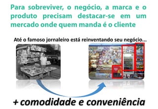 Até o famoso jornaleiro está reinventando seu negócio...
+ comodidade e conveniência
 