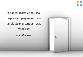 “Se as respostas velhas não
respondem perguntas novas,
a solução é encontrar novas
respostas”
Júlio Ribeiro
 