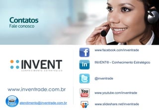 www.inventrade.com.br
@inventrade
www.youtube.com/inventrade
INVENT® - Conhecimento Estratégico
atendimento@inventrade.com.br www.slideshare.net/inventrade
www.facebook.com/inventrade
 