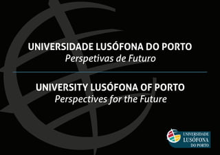 UNIVERSIDADE LUSÓFONA DO PORTO
Perspetivas de Futuro
UNIVERSITY LUSÓFONA OF PORTO
Perspectives for the Future
 