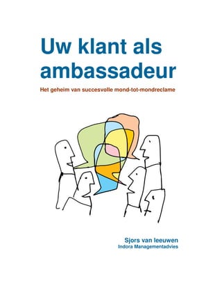 Uw klant als
ambassadeur
Het geheim van succesvolle mond-tot-mondreclame




                             Sjors van leeuwen
                           Indora Managementadvies
 