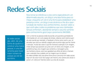 19
Para tornar-se referência e visto como especialista em um
determinado assunto, um blog é uma boa forma para co-
meçar, enquanto um site é uma forma para estabelecer uma
presença online, um blog é mais dinâmico e lhe dá a opor-
tunidade de mostrar seus conhecimentos, escrever sobre o
que você sabe e sobre os problemas que seus clientes/po-
tenciais enfrentam, abordando sempre o assunto somente
para conhecimento geral (veja o provimento 94/2000).
Com a internet as pessoas estão buscando uma grande quantidade de
informações em um curto espaço de tempo, observe você mesmo quan-
do está usando por exemplo, o facebook a forma como você o usa, irá
perceber que você vai rolando a página até encontrar algo que lhe chame
a atenção, muitas das vezes o que lhe chamará a atenção é um imagem,
então sempre que possível use junto com um texto uma imagem, ou de
preferência faça uma imagem que contenha a mensagem junto.
isso facilitará a leitura, será mais agradável aos olhos do leitor e chamará
mais a atenção (mas cuidado com as imagens que irá colocar).
Os videos também são uma ótima forma de se comunicar em redes sociais.
Hoje em dia está muito fácil pegar até mesmo uma câmera de celular e
gravar um videocast falando sobre sua área de atuação.
Redes Sociais
As redes sociais
são, além, de uma
forma de ajudá-lo a
construir uma marca
pessoal, é uma fer-
ramenta para trazer
maior número de
acessos ao site do
escritório.
 