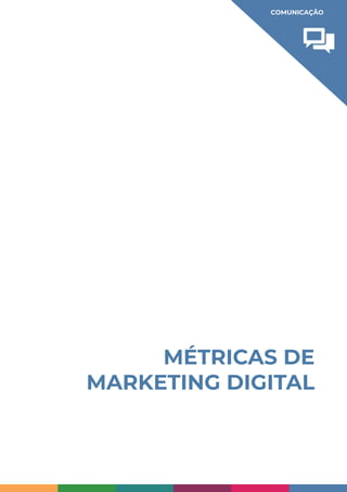 MÉTRICAS DE
MARKETING DIGITAL
COMUNICAÇÃO
 