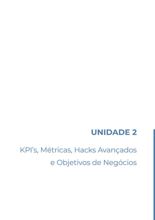 UNIDADE 2
KPI’s, Métricas, Hacks Avançados
e Objetivos de Negócios
 