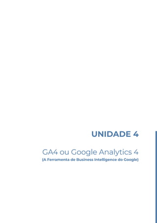 UNIDADE 4
GA4 ou Google Analytics 4
(A Ferramenta de Business Intelligence do Google)
 