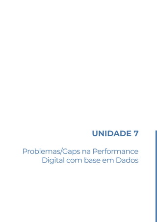 UNIDADE 7
Problemas/Gaps na Performance
Digital com base em Dados
 