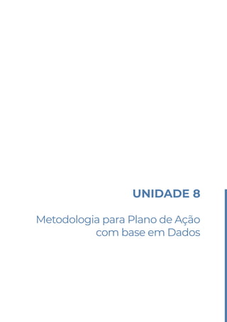 UNIDADE 8
Metodologia para Plano de Ação
com base em Dados
 