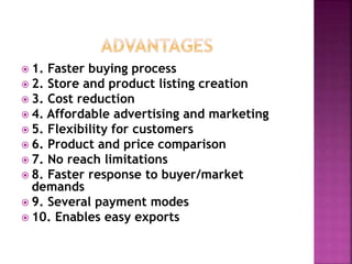  1. Faster buying process
 2. Store and product listing creation
 3. Cost reduction
 4. Affordable advertising and mar...