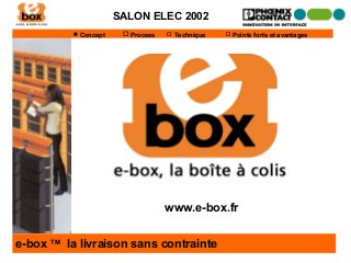 SALON ELEC 2002
           Concept     Process    Technique    Points forts et avantages




                                   www.e-box.fr


e-box TM la livraison sans contrainte
 