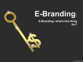 E-Branding: what's this thing
for?
E-Branding:
Proudly created by IQ
 