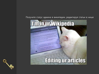 Получите статус админа в википедии, редактируя статьи в нише
 