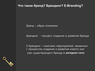 Бренд – образ компании
Брендинг - процесс создания и развития бренда
E-брендинг – комплекс мероприятий, связанных
с процес...