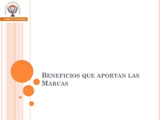 BENEFICIOS QUE APORTAN LAS
MARCAS

 