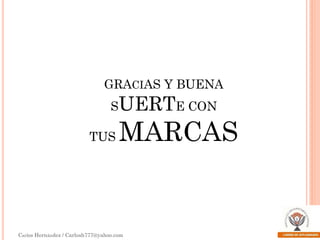 GRACIAS Y BUENA

SUERTE CON
TUS

MARCAS

Carlos Hernández / Carlosh777@yahoo.com

 